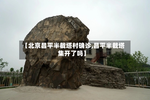 【北京昌平半截塔村确诊,昌平半截塔集开了吗】