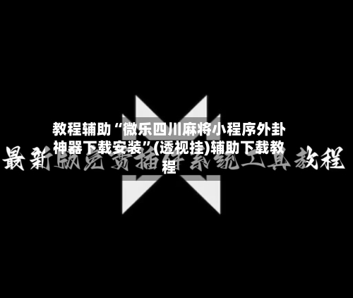 教程辅助“微乐四川麻将小程序外卦神器下载安装”(透视挂)辅助下载教程