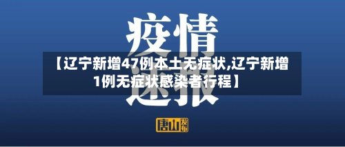 【辽宁新增47例本土无症状,辽宁新增1例无症状感染者行程】