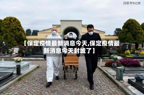 【保定疫情最新消息今天,保定疫情最新消息今天封城了】