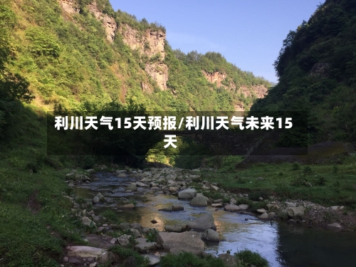 利川天气15天预报/利川天气未来15天