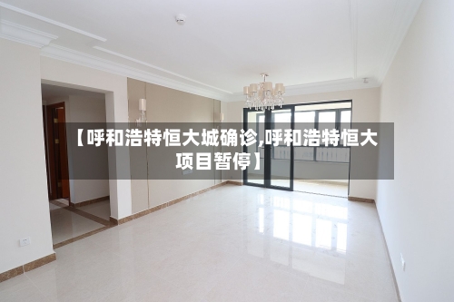 【呼和浩特恒大城确诊,呼和浩特恒大项目暂停】