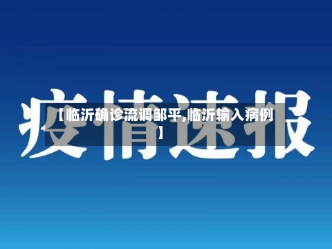 【临沂确诊流调邹平,临沂输入病例】