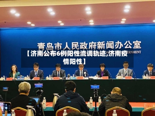 【济南公布6例阳性流调轨迹,济南疫情阳性】