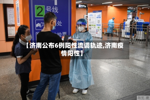 【济南公布6例阳性流调轨迹,济南疫情阳性】