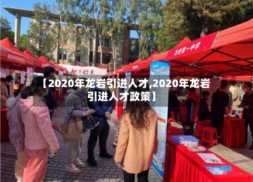 【2020年龙岩引进人才,2020年龙岩引进人才政策】