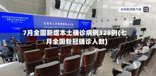 7月全国新增本土确诊病例328例(七月全国新冠确诊人数)