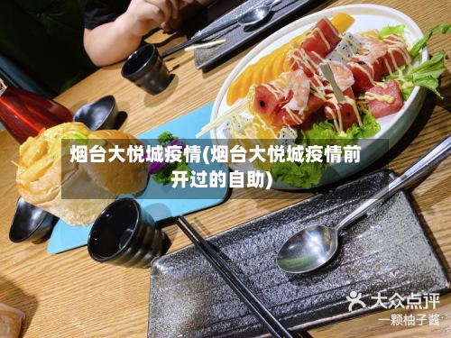 烟台大悦城疫情(烟台大悦城疫情前开过的自助)