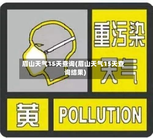 眉山天气15天查询(眉山天气15天查询结果)