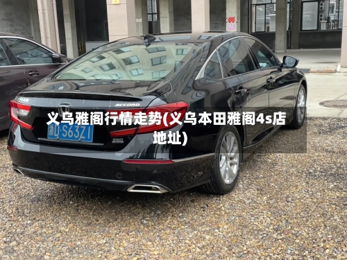 义乌雅阁行情走势(义乌本田雅阁4s店地址)