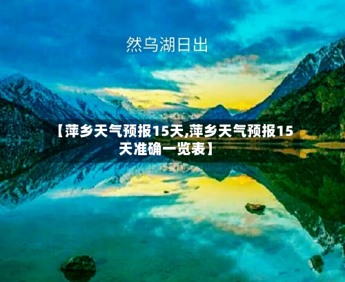 【萍乡天气预报15天,萍乡天气预报15天准确一览表】