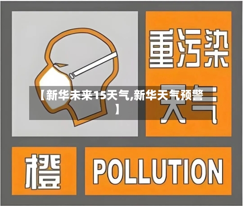 【新华未来15天气,新华天气预警】