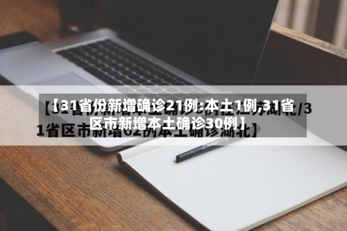 【31省份新增确诊21例:本土1例,31省区市新增本土确诊30例】