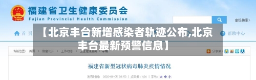 【北京丰台新增感染者轨迹公布,北京丰台最新预警信息】