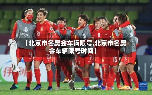 【北京市冬奥会车辆限号,北京市冬奥会车辆限号时间】