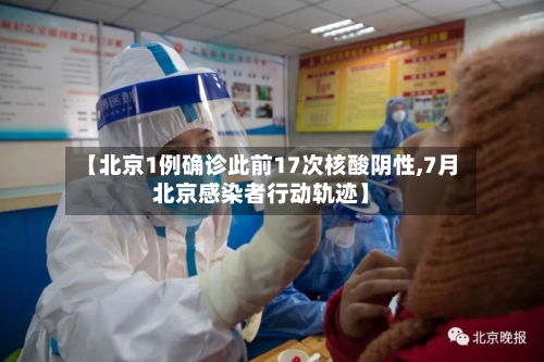 【北京1例确诊此前17次核酸阴性,7月北京感染者行动轨迹】