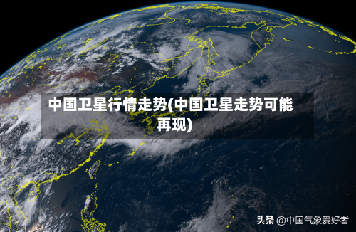 中国卫星行情走势(中国卫星走势可能再现)