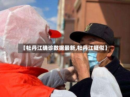 【牡丹江确诊数据最新,牡丹江疑似】