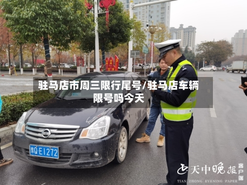 驻马店市周三限行尾号/驻马店车辆限号吗今天