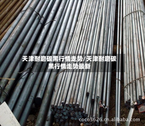 天津耐磨碳黑行情走势/天津耐磨碳黑行情走势最新