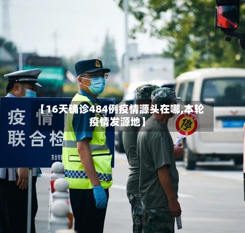 【16天确诊484例疫情源头在哪,本轮疫情发源地】