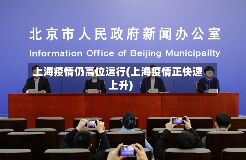 上海疫情仍高位运行(上海疫情正快速上升)