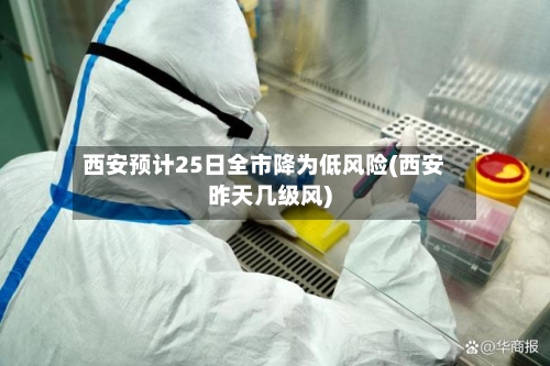 西安预计25日全市降为低风险(西安昨天几级风)