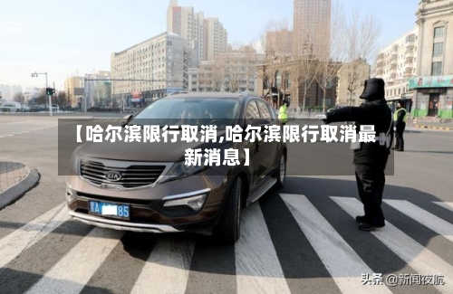 【哈尔滨限行取消,哈尔滨限行取消最新消息】