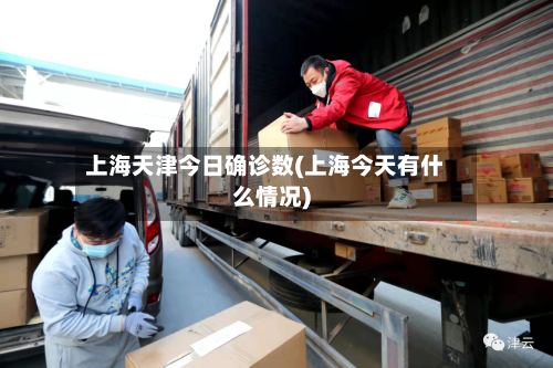 上海天津今日确诊数(上海今天有什么情况)