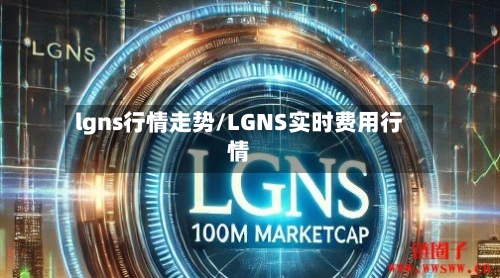 lgns行情走势/LGNS实时费用行情