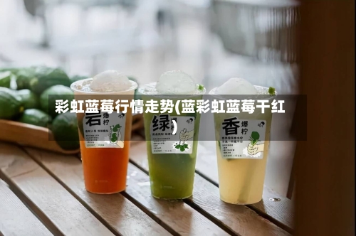 彩虹蓝莓行情走势(蓝彩虹蓝莓干红)