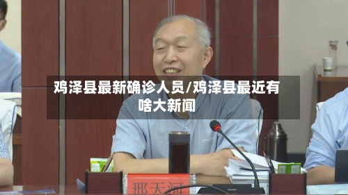 鸡泽县最新确诊人员/鸡泽县最近有啥大新闻