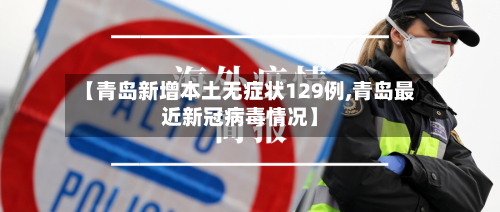 【青岛新增本土无症状129例,青岛最近新冠病毒情况】