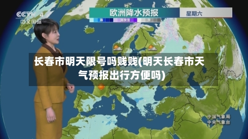 长春市明天限号吗贱贱(明天长春市天气预报出行方便吗)