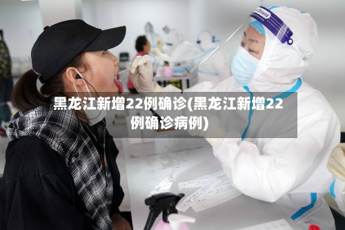 黑龙江新增22例确诊(黑龙江新增22例确诊病例)