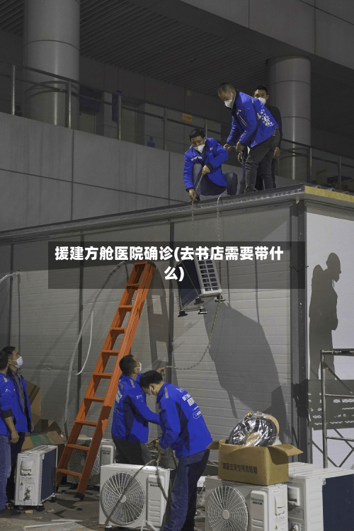 援建方舱医院确诊(去书店需要带什么)