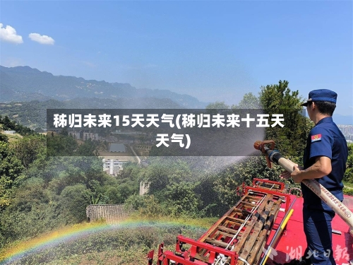 秭归未来15天天气(秭归未来十五天天气)