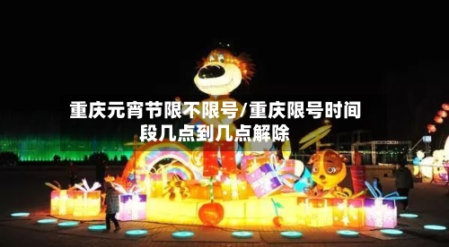 重庆元宵节限不限号/重庆限号时间段几点到几点解除
