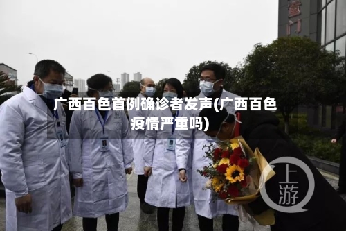广西百色首例确诊者发声(广西百色疫情严重吗)