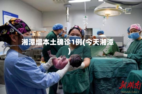 湘潭增本土确诊1例(今天湘潭)