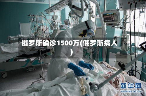 俄罗斯确诊1500万(俄罗斯病人)