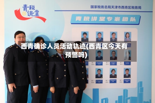 西青确诊人员活动轨迹(西青区今天有预警吗)
