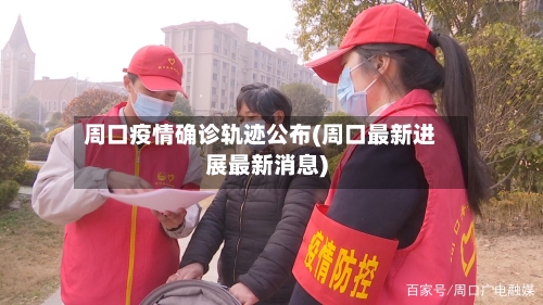 周口疫情确诊轨迹公布(周口最新进展最新消息)