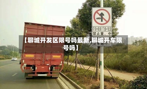 【聊城开发区限号吗最新,聊城开车限号吗】