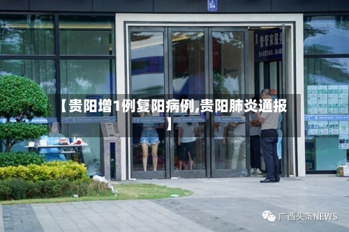 【贵阳增1例复阳病例,贵阳肺炎通报】
