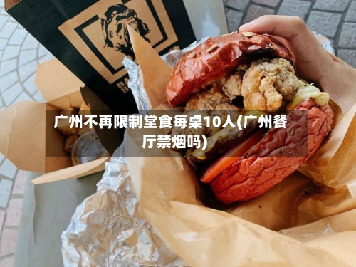 广州不再限制堂食每桌10人(广州餐厅禁烟吗)