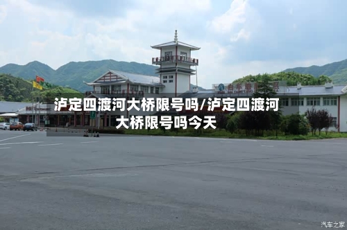 泸定四渡河大桥限号吗/泸定四渡河大桥限号吗今天