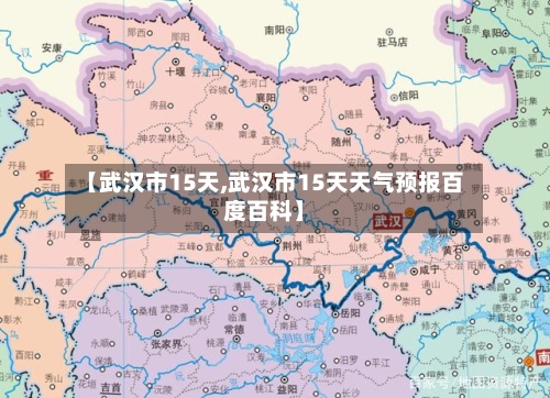 【武汉市15天,武汉市15天天气预报百度百科】