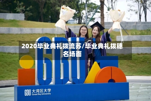 2020毕业典礼拨流苏/毕业典礼拨穗名场面
