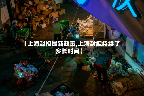 【上海封控最新政策,上海封控持续了多长时间】
